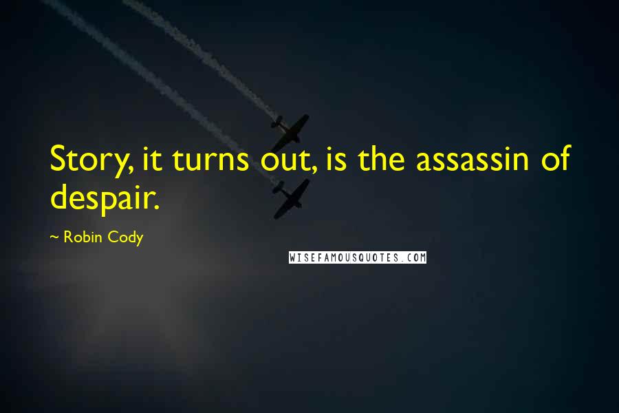 Robin Cody Quotes: Story, it turns out, is the assassin of despair.
