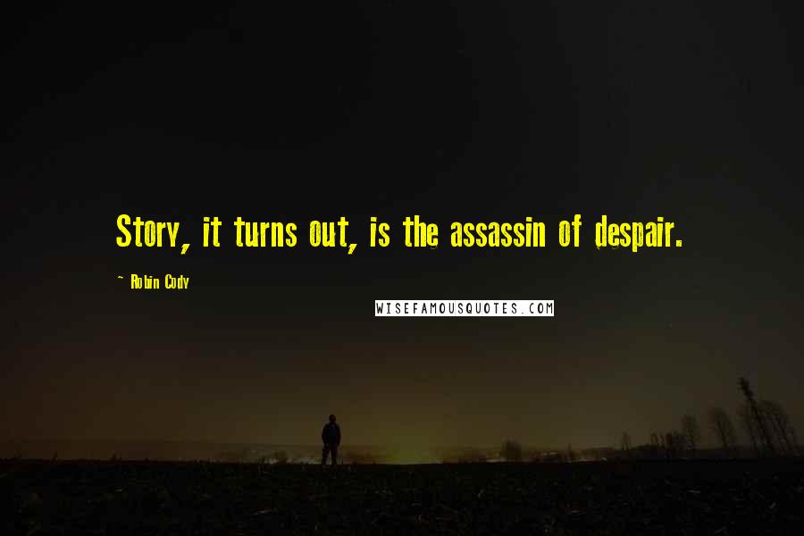 Robin Cody Quotes: Story, it turns out, is the assassin of despair.