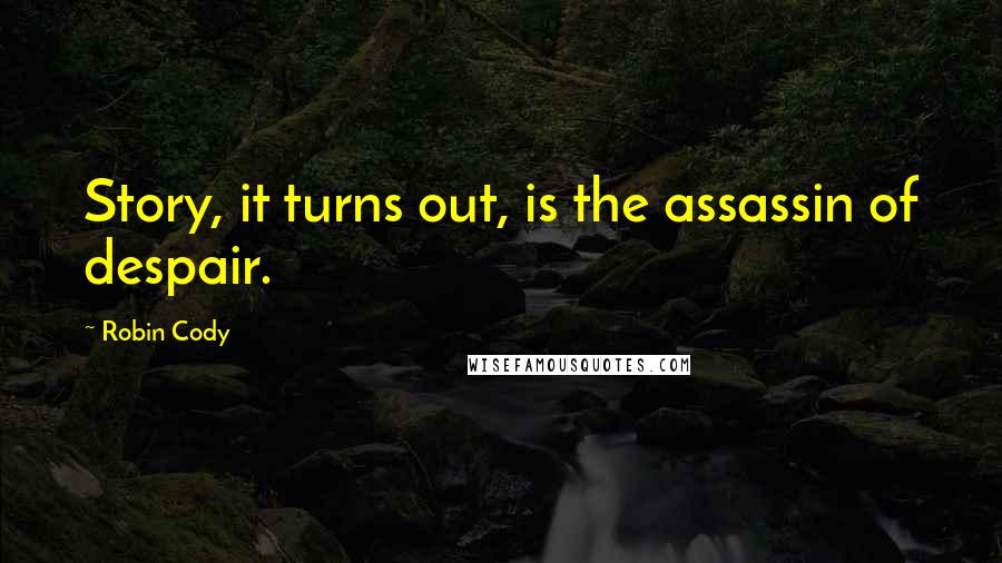 Robin Cody Quotes: Story, it turns out, is the assassin of despair.