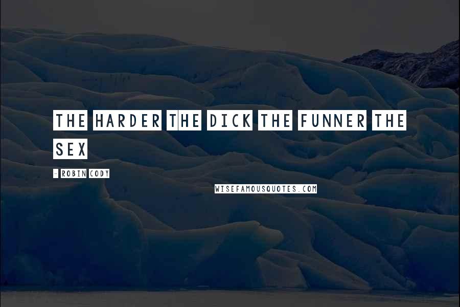 Robin Cody Quotes: The harder the dick the funner the sex