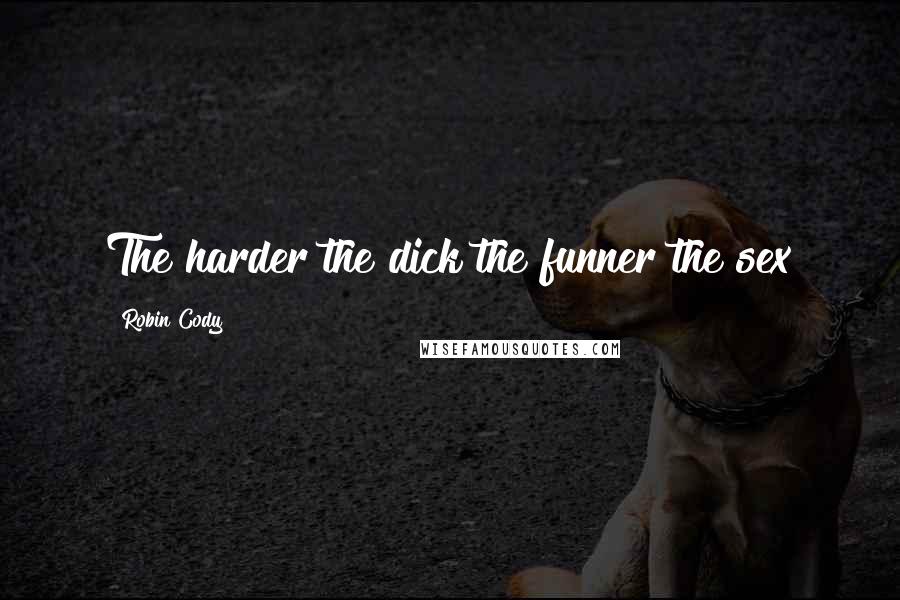 Robin Cody Quotes: The harder the dick the funner the sex