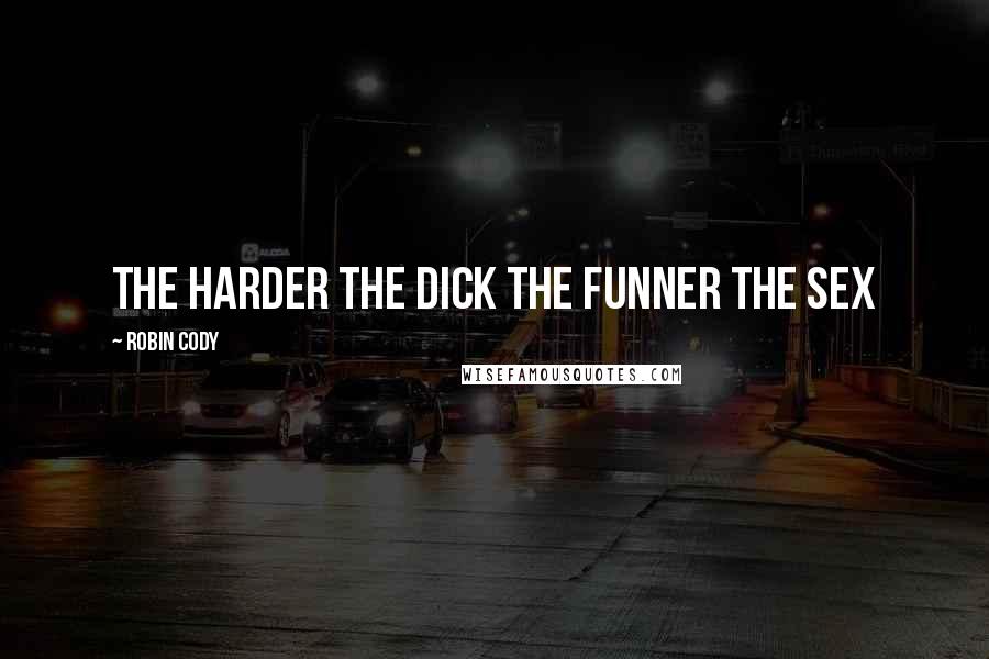 Robin Cody Quotes: The harder the dick the funner the sex