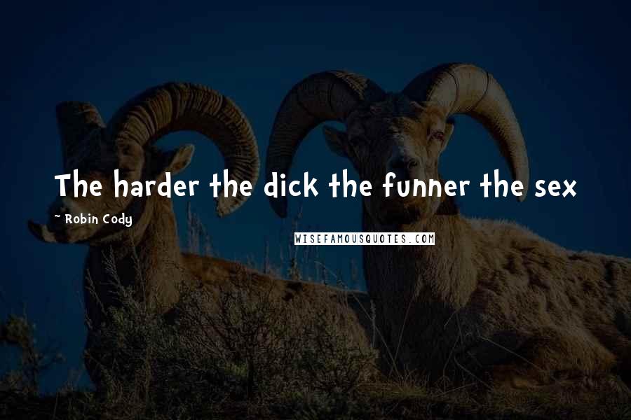 Robin Cody Quotes: The harder the dick the funner the sex