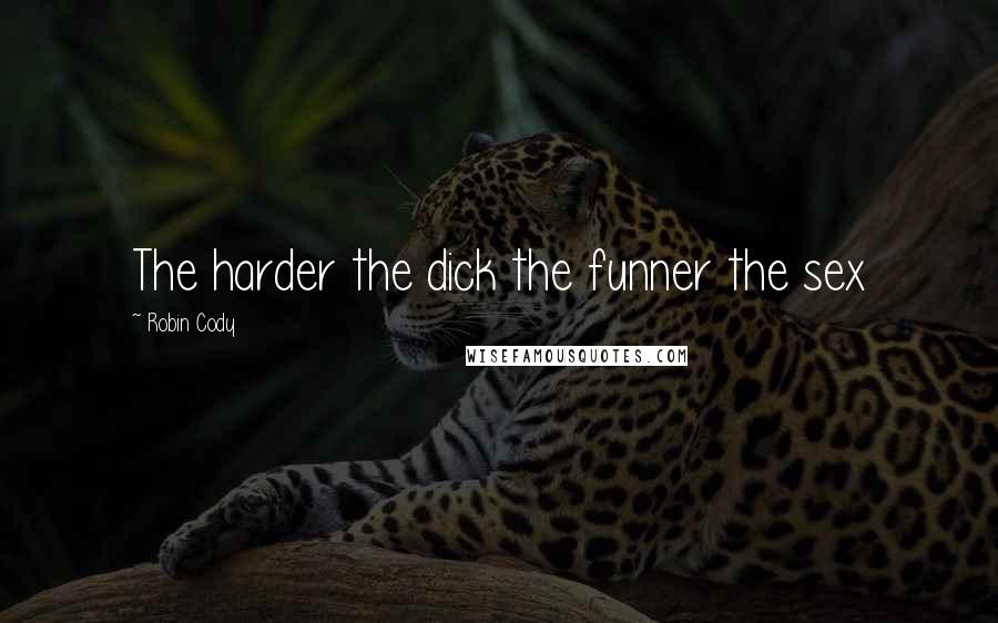 Robin Cody Quotes: The harder the dick the funner the sex