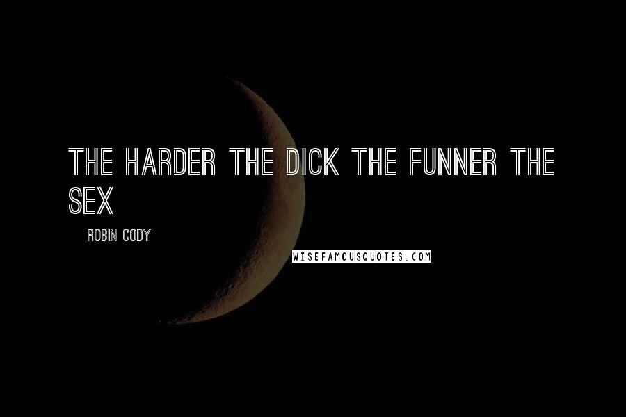 Robin Cody Quotes: The harder the dick the funner the sex