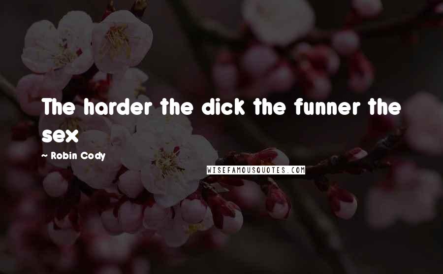 Robin Cody Quotes: The harder the dick the funner the sex