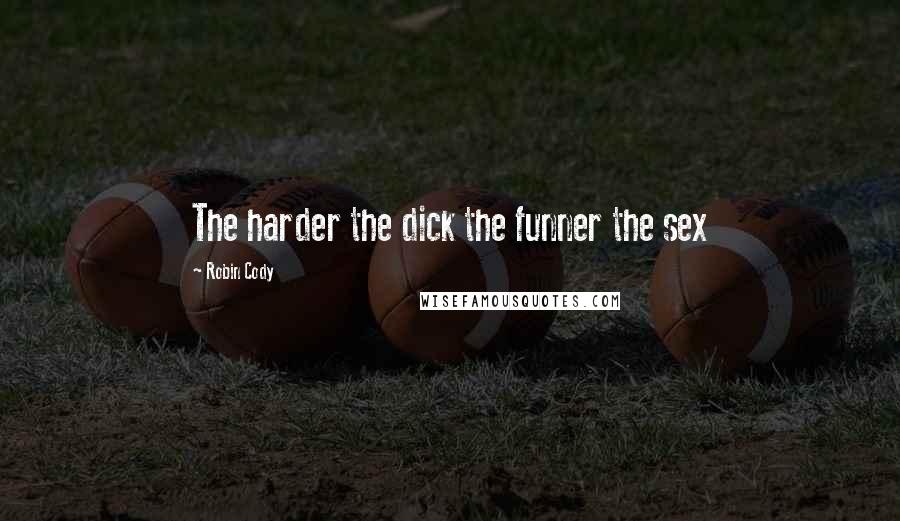 Robin Cody Quotes: The harder the dick the funner the sex