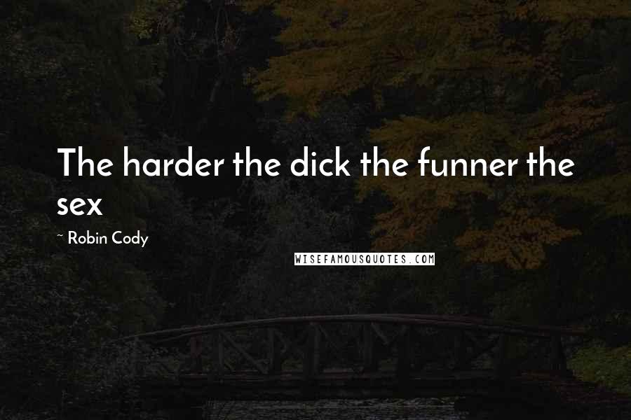 Robin Cody Quotes: The harder the dick the funner the sex