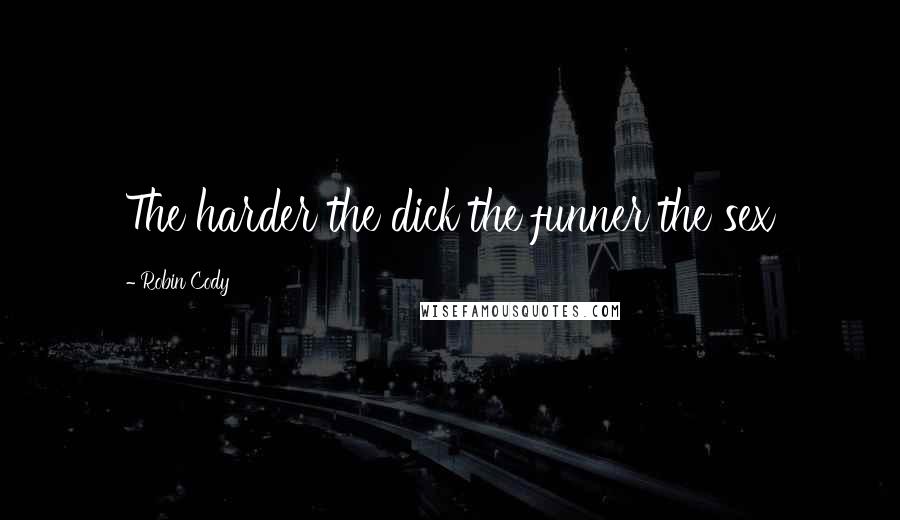 Robin Cody Quotes: The harder the dick the funner the sex