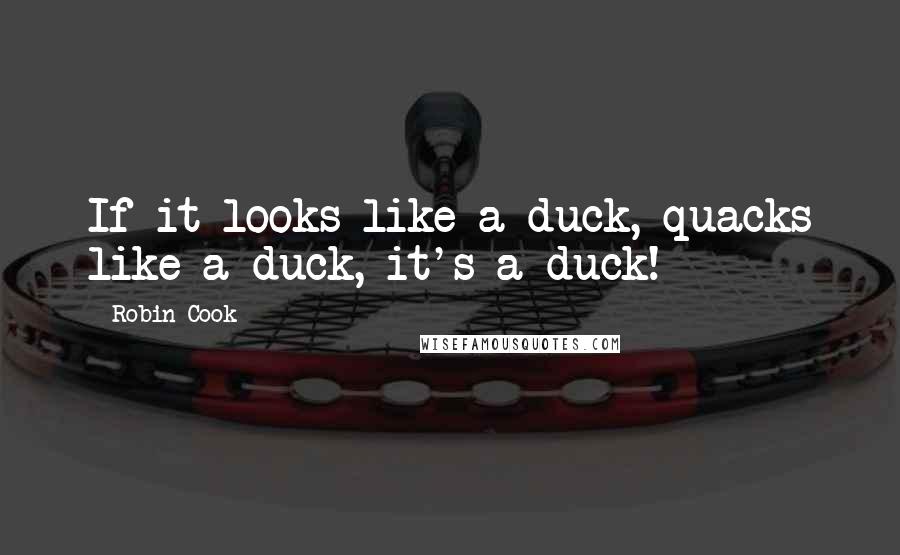 Robin Cook Quotes: If it looks like a duck, quacks like a duck, it's a duck!