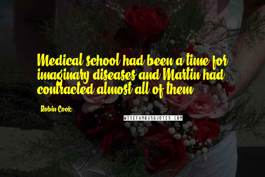 Robin Cook Quotes: Medical school had been a time for imaginary diseases and Martin had contracted almost all of them.