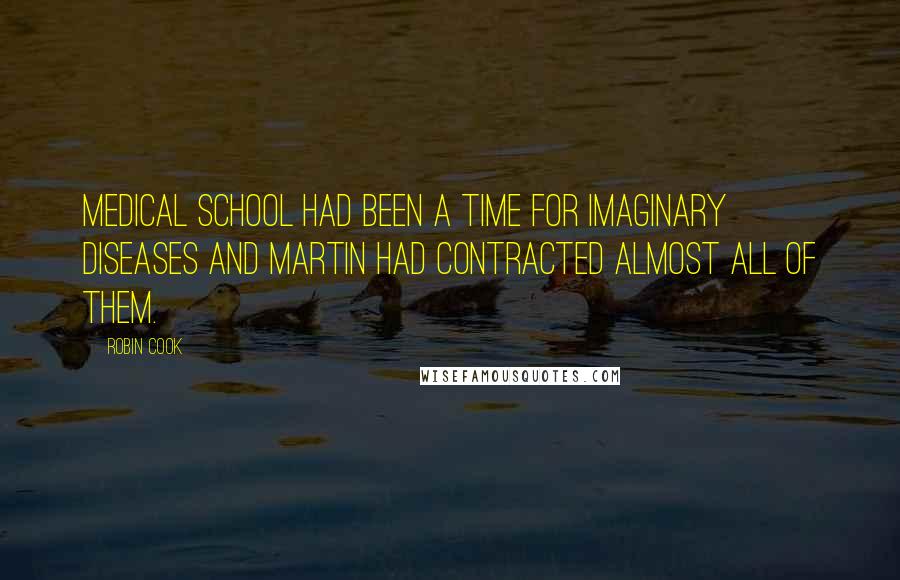 Robin Cook Quotes: Medical school had been a time for imaginary diseases and Martin had contracted almost all of them.