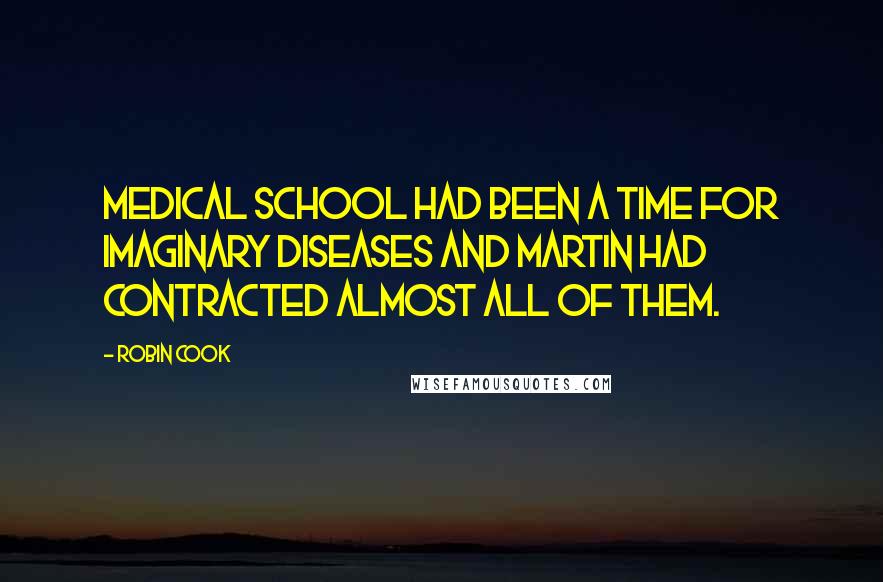 Robin Cook Quotes: Medical school had been a time for imaginary diseases and Martin had contracted almost all of them.