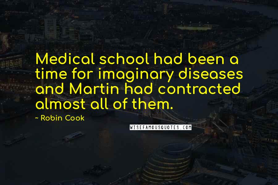 Robin Cook Quotes: Medical school had been a time for imaginary diseases and Martin had contracted almost all of them.