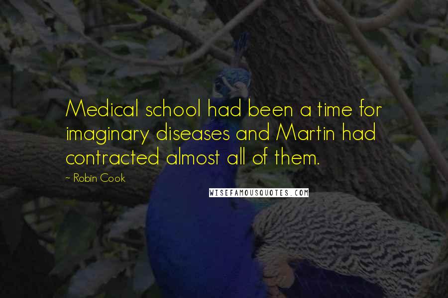Robin Cook Quotes: Medical school had been a time for imaginary diseases and Martin had contracted almost all of them.