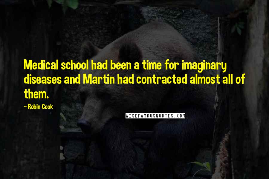 Robin Cook Quotes: Medical school had been a time for imaginary diseases and Martin had contracted almost all of them.