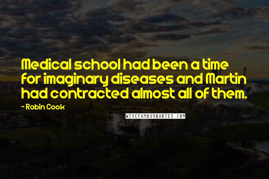 Robin Cook Quotes: Medical school had been a time for imaginary diseases and Martin had contracted almost all of them.