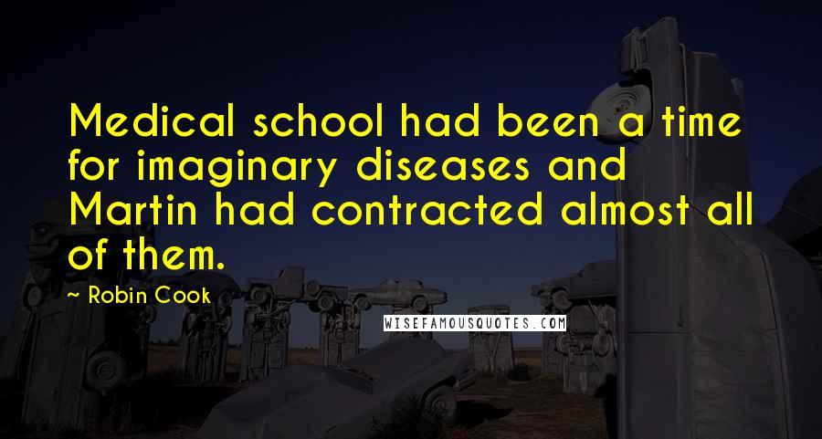 Robin Cook Quotes: Medical school had been a time for imaginary diseases and Martin had contracted almost all of them.