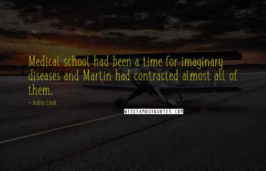 Robin Cook Quotes: Medical school had been a time for imaginary diseases and Martin had contracted almost all of them.
