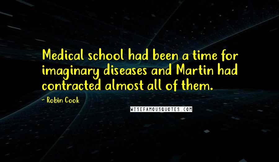 Robin Cook Quotes: Medical school had been a time for imaginary diseases and Martin had contracted almost all of them.