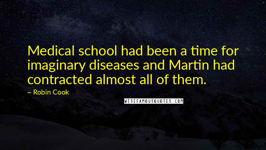 Robin Cook Quotes: Medical school had been a time for imaginary diseases and Martin had contracted almost all of them.