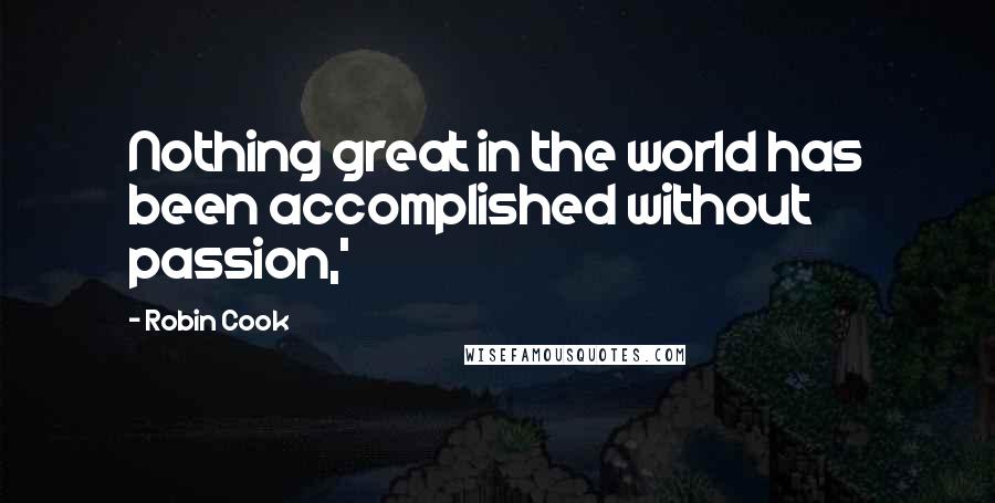 Robin Cook Quotes: Nothing great in the world has been accomplished without passion,'