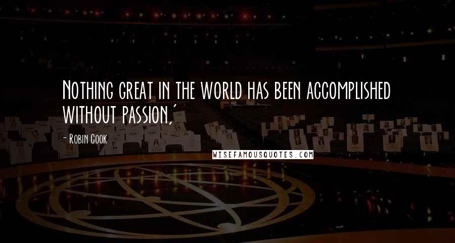 Robin Cook Quotes: Nothing great in the world has been accomplished without passion,'