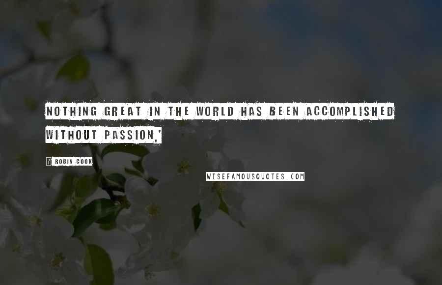 Robin Cook Quotes: Nothing great in the world has been accomplished without passion,'