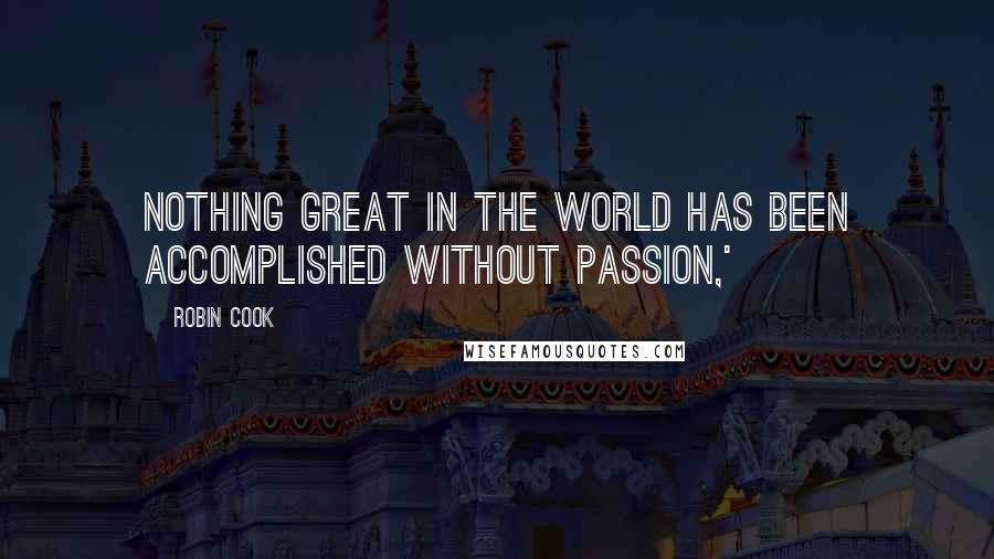 Robin Cook Quotes: Nothing great in the world has been accomplished without passion,'