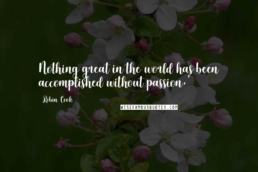 Robin Cook Quotes: Nothing great in the world has been accomplished without passion,'