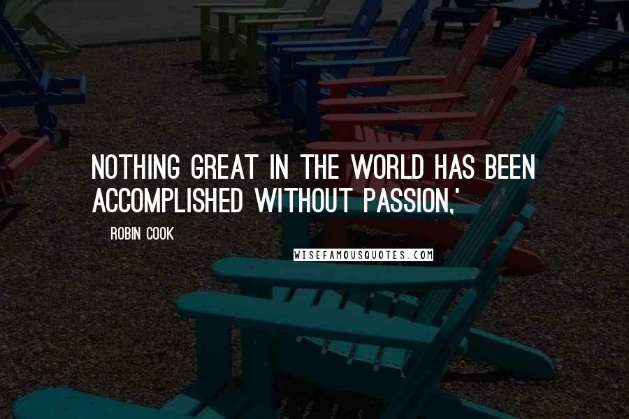 Robin Cook Quotes: Nothing great in the world has been accomplished without passion,'