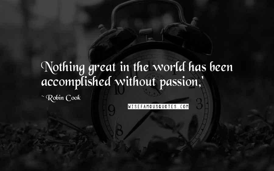 Robin Cook Quotes: Nothing great in the world has been accomplished without passion,'