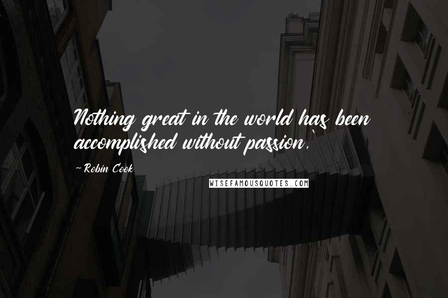 Robin Cook Quotes: Nothing great in the world has been accomplished without passion,'