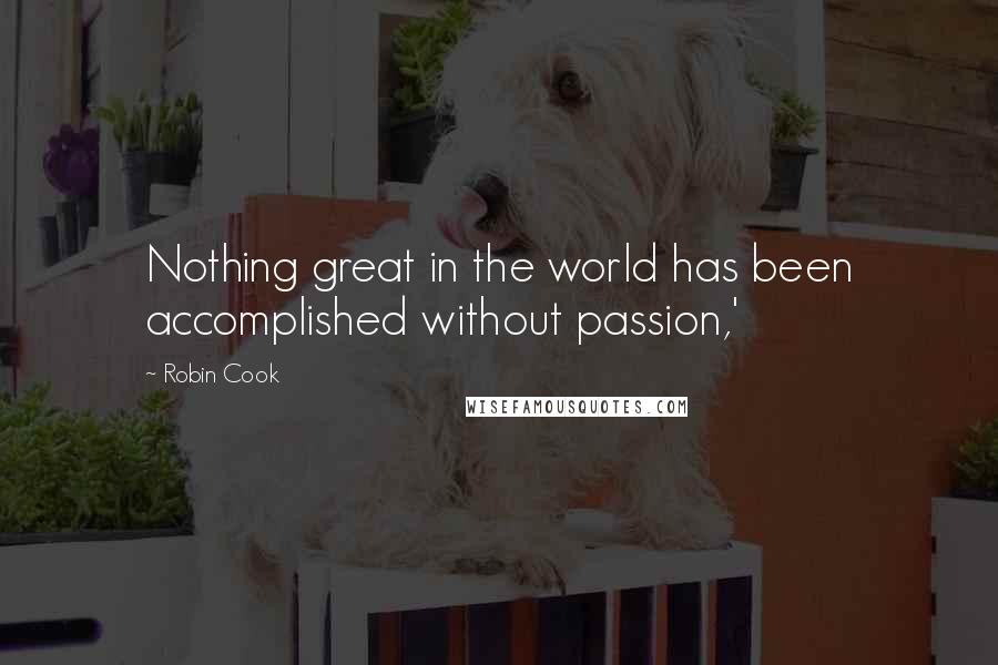 Robin Cook Quotes: Nothing great in the world has been accomplished without passion,'