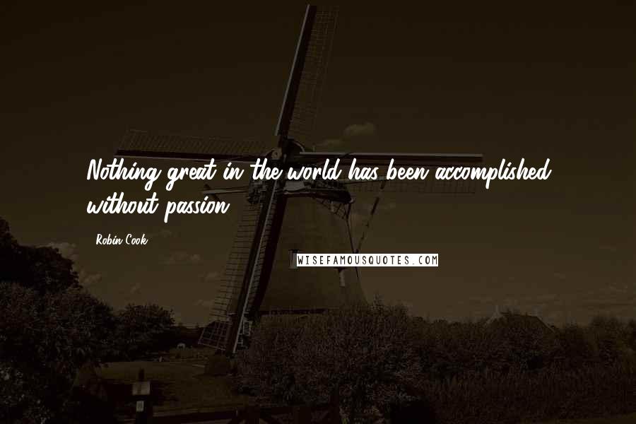 Robin Cook Quotes: Nothing great in the world has been accomplished without passion,'