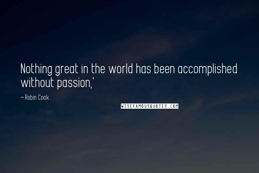 Robin Cook Quotes: Nothing great in the world has been accomplished without passion,'