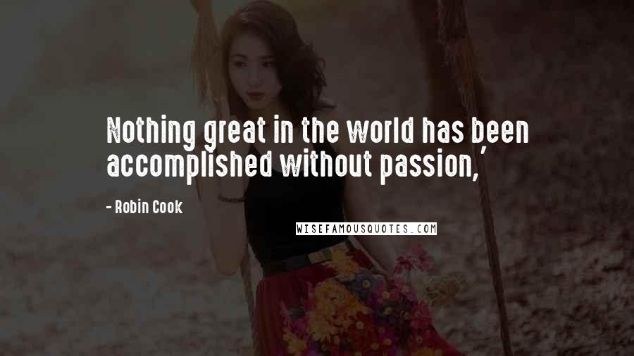 Robin Cook Quotes: Nothing great in the world has been accomplished without passion,'