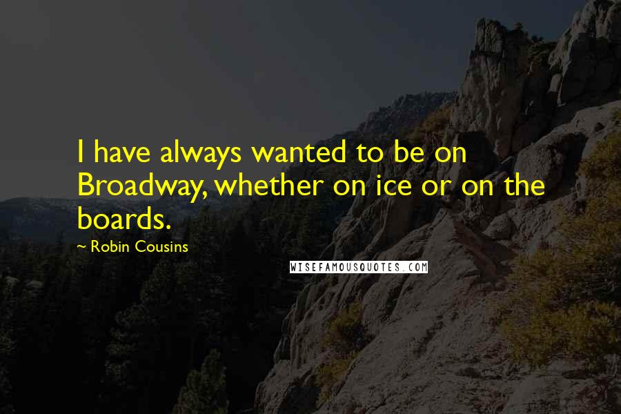 Robin Cousins Quotes: I have always wanted to be on Broadway, whether on ice or on the boards.