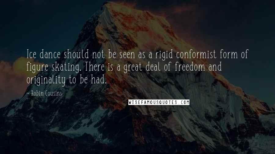 Robin Cousins Quotes: Ice dance should not be seen as a rigid conformist form of figure skating. There is a great deal of freedom and originality to be had.