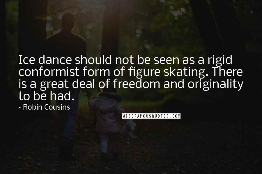 Robin Cousins Quotes: Ice dance should not be seen as a rigid conformist form of figure skating. There is a great deal of freedom and originality to be had.