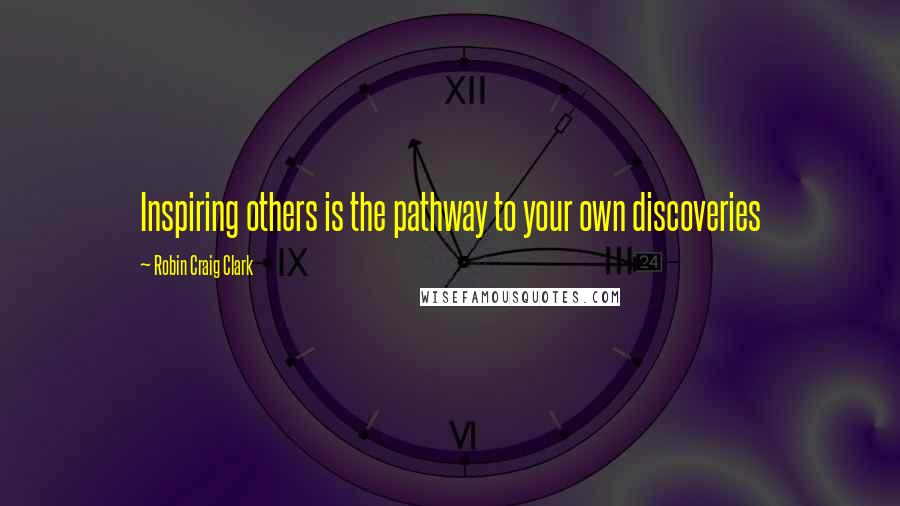 Robin Craig Clark Quotes: Inspiring others is the pathway to your own discoveries