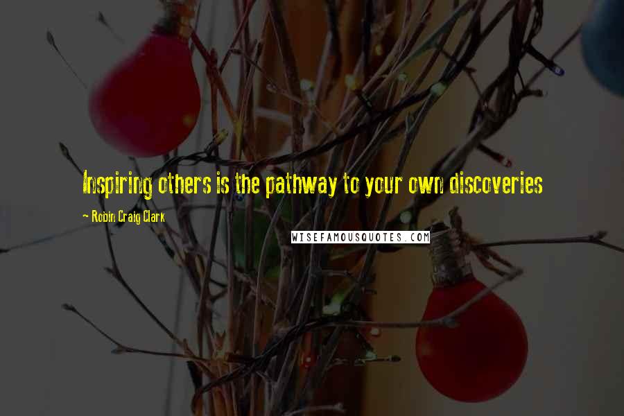Robin Craig Clark Quotes: Inspiring others is the pathway to your own discoveries