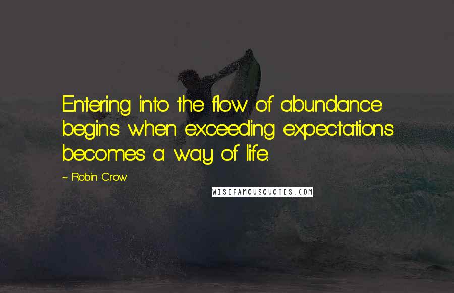 Robin Crow Quotes: Entering into the flow of abundance begins when exceeding expectations becomes a way of life.