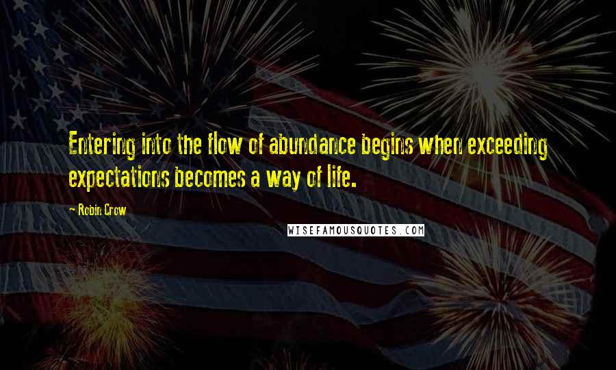 Robin Crow Quotes: Entering into the flow of abundance begins when exceeding expectations becomes a way of life.