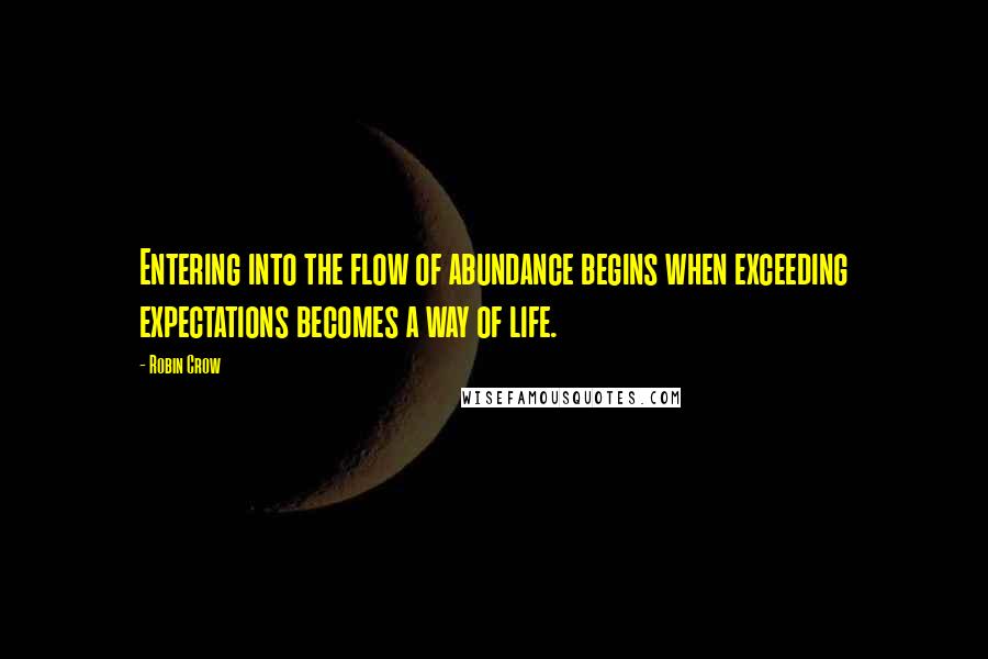 Robin Crow Quotes: Entering into the flow of abundance begins when exceeding expectations becomes a way of life.