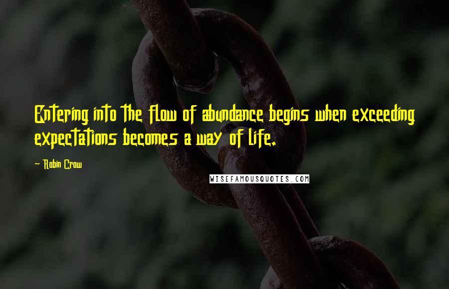 Robin Crow Quotes: Entering into the flow of abundance begins when exceeding expectations becomes a way of life.