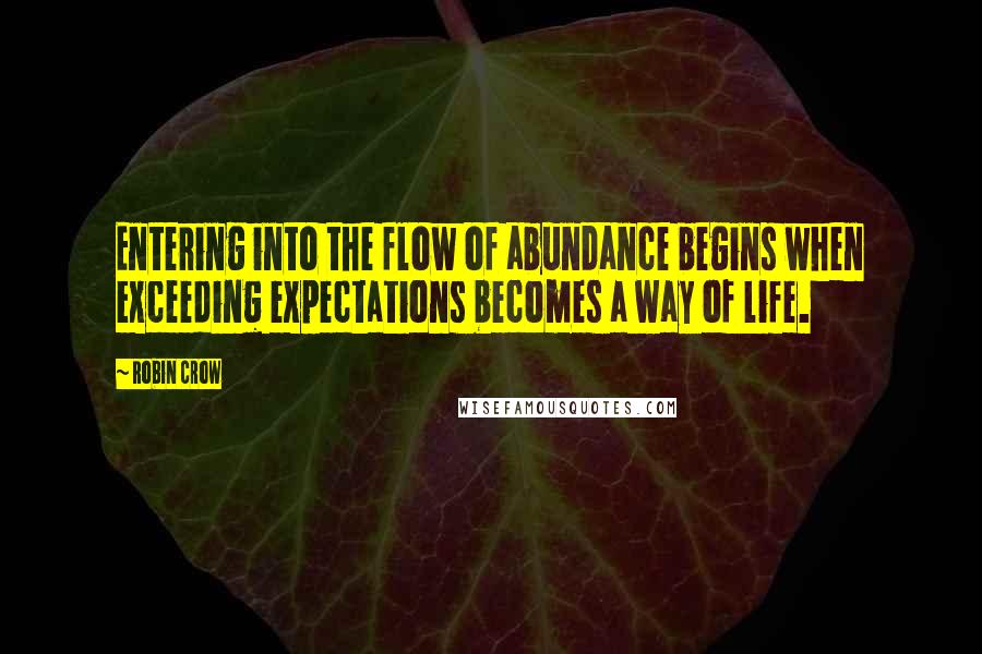 Robin Crow Quotes: Entering into the flow of abundance begins when exceeding expectations becomes a way of life.