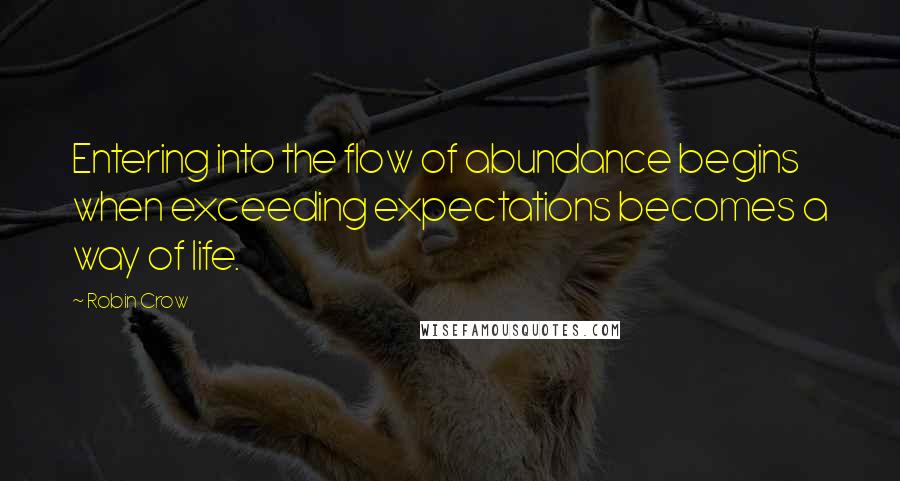 Robin Crow Quotes: Entering into the flow of abundance begins when exceeding expectations becomes a way of life.