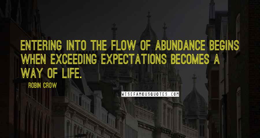 Robin Crow Quotes: Entering into the flow of abundance begins when exceeding expectations becomes a way of life.