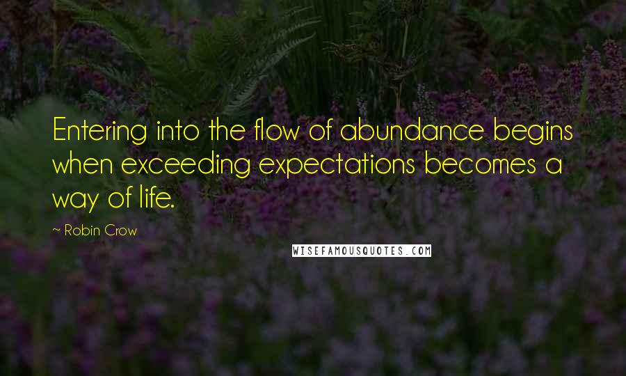 Robin Crow Quotes: Entering into the flow of abundance begins when exceeding expectations becomes a way of life.